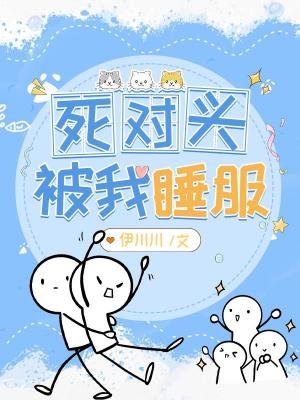 《死對頭被我睡服》