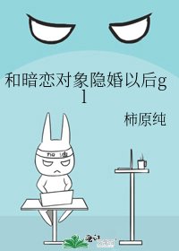 《和暗戀對象隱婚以後gl》