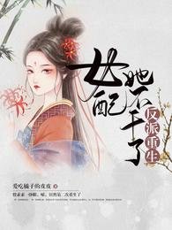 《反派重生:女配她不幹了/女配重生,這破劇情她不伺候了》