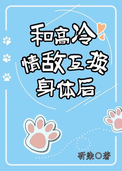《和高冷情敵互換身體後》