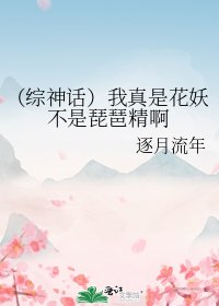 《(綜神話)我真是花妖不是琵琶精啊》