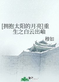 [擁抱太陽的月亮]重生之白雲出岫