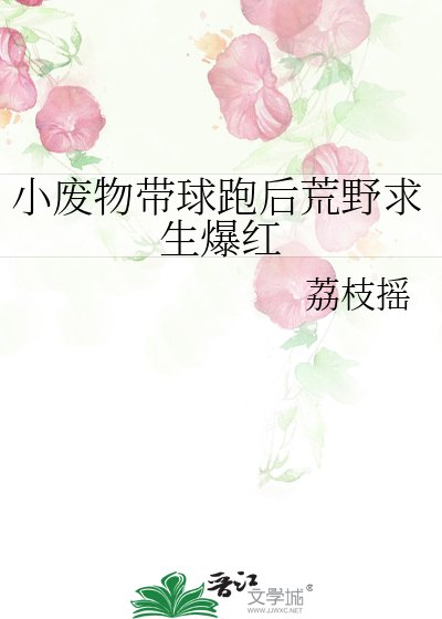 《小廢物帶球跑後荒野求生爆紅》