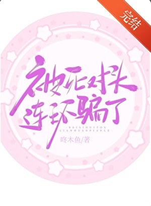《被死對頭連環詐騙了》