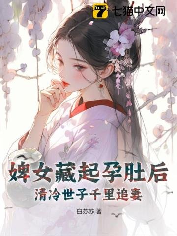 《婢女藏起孕肚後,清冷世子千里追妻》