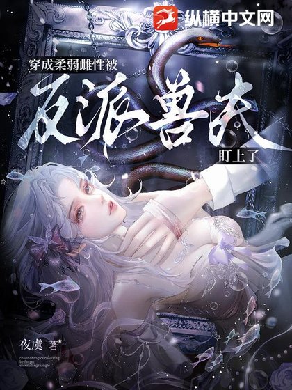 《穿成柔弱雌性,被反派獸夫盯上》