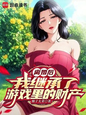 離婚後，我繼承了遊戲裏的財產