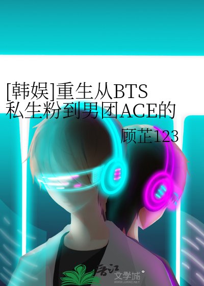 [韓娛]重生從BTS私生粉到男團ACE的頂流之路