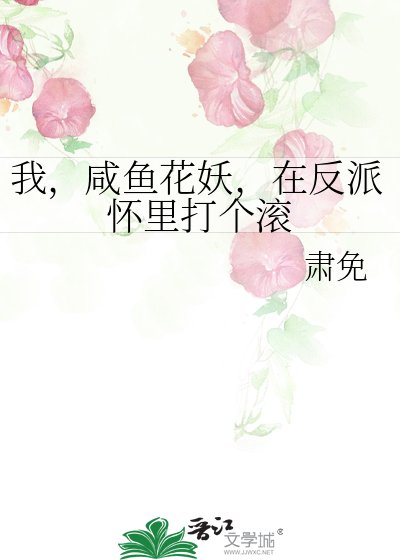 《我,鹹魚花妖,在反派懷裏打個滾》