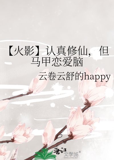 《【火影】認真修仙,但馬甲戀愛腦》
