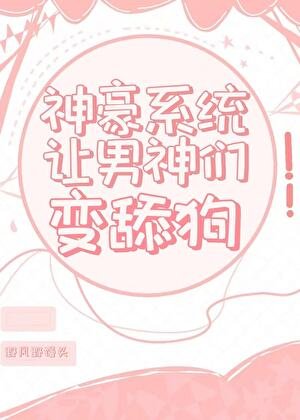《神豪系統讓男神們變舔狗》