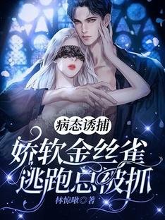 《病態誘捕:嬌軟金絲雀逃跑總被抓》