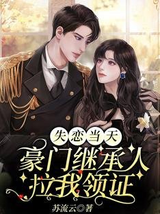 《失戀當天,豪門繼承人拉我領證》