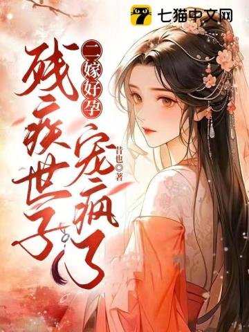 《二嫁好孕,殘疾世子寵瘋了》