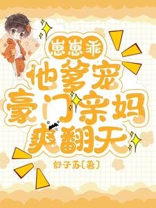 《崽崽乖,他爹寵,豪門親媽爽翻天/穿成反派親媽,被純情老公寵爆了》