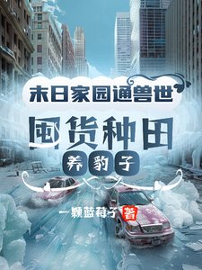 《末日家園通獸世,囤貨種田養豹子/全球冰封:我在獸世挖野菜暴富了》