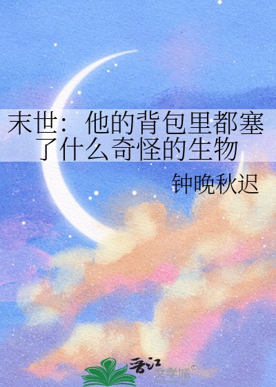 《末世:他的揹包裏都塞了什麼奇怪的生物》